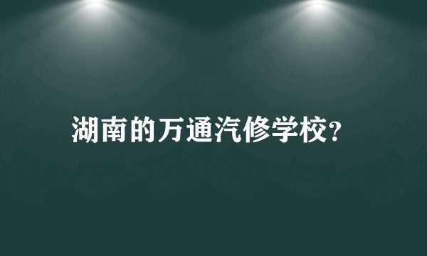 湖南的万通汽修学校？