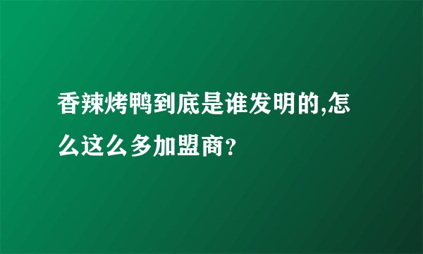 香辣烤鸭到底是谁发明的,怎么这么多加盟商?