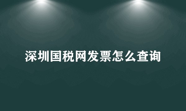 深圳国税网发票怎么查询