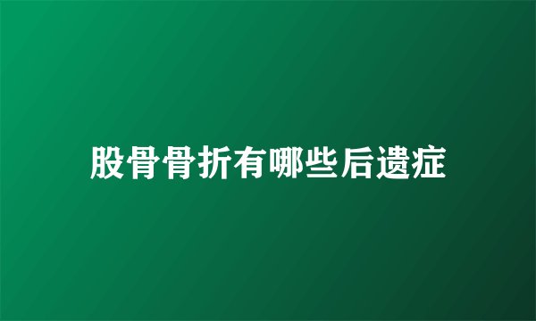 股骨骨折有哪些后遗症