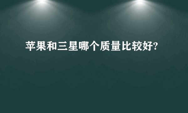 苹果和三星哪个质量比较好?