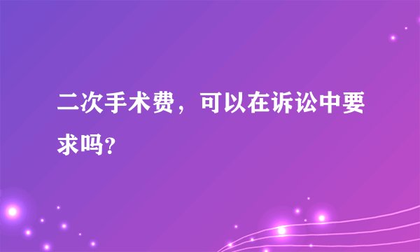 二次手术费，可以在诉讼中要求吗？