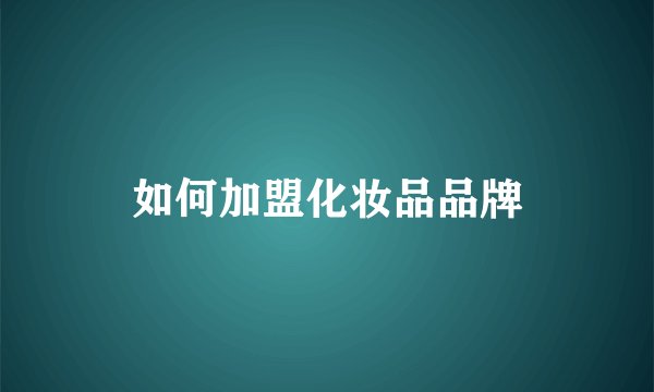 如何加盟化妆品品牌