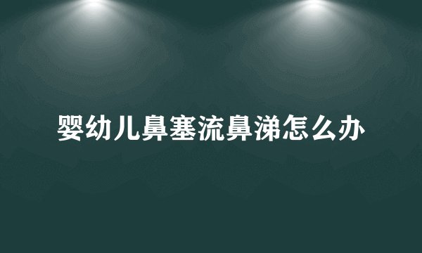 婴幼儿鼻塞流鼻涕怎么办