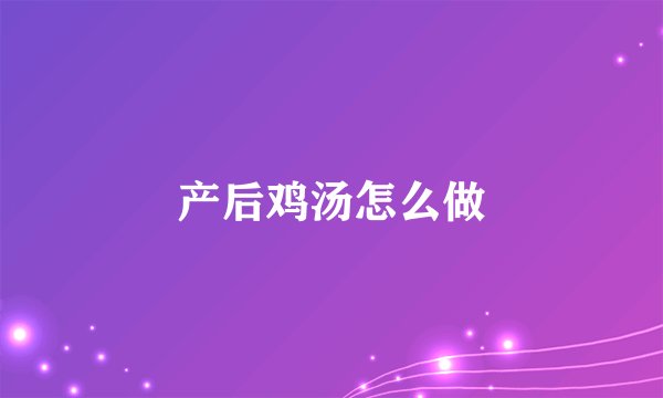 产后鸡汤怎么做