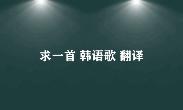 求一首 韩语歌 翻译