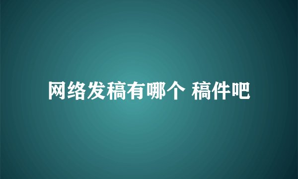 网络发稿有哪个 稿件吧