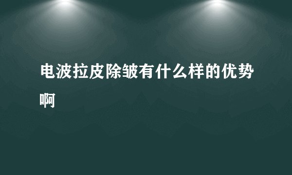 电波拉皮除皱有什么样的优势啊