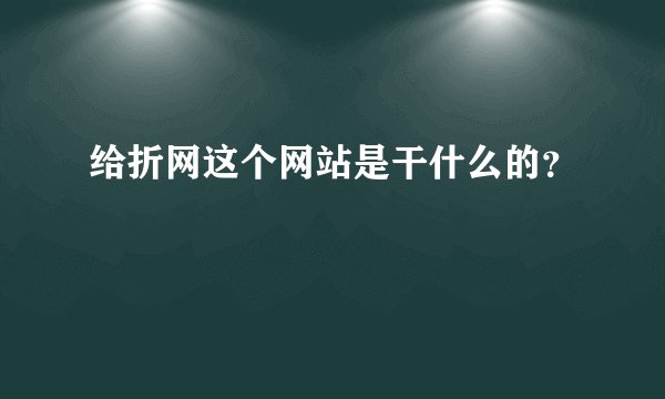给折网这个网站是干什么的？