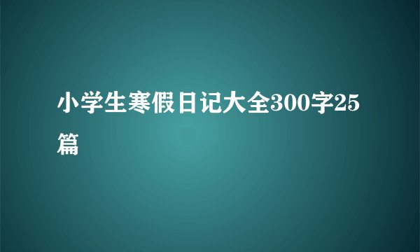 小学生寒假日记大全300字25篇