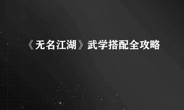 《无名江湖》武学搭配全攻略