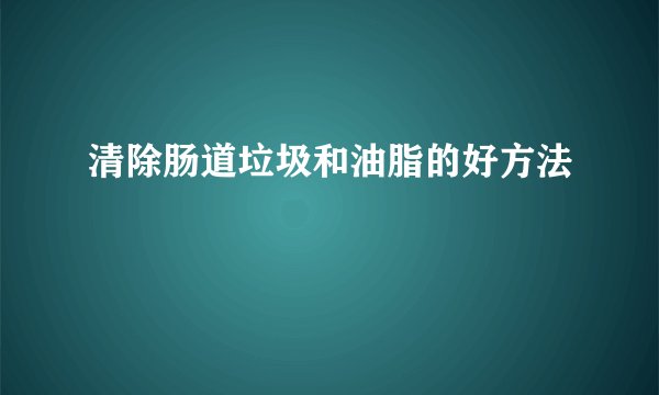 清除肠道垃圾和油脂的好方法