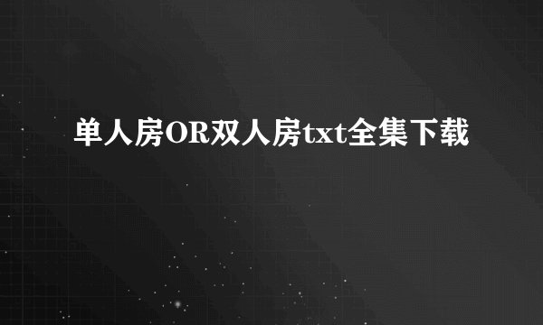 单人房OR双人房txt全集下载