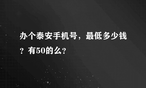 办个泰安手机号，最低多少钱？有50的么？