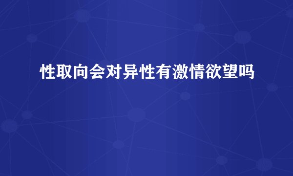 性取向会对异性有激情欲望吗