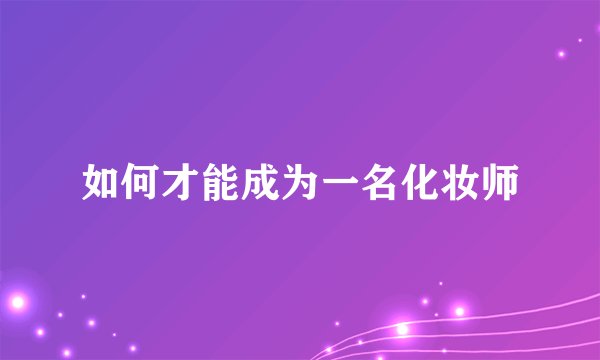 如何才能成为一名化妆师