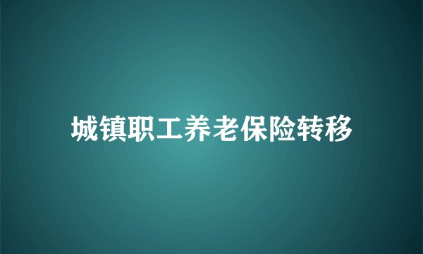 城镇职工养老保险转移