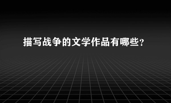 描写战争的文学作品有哪些?
