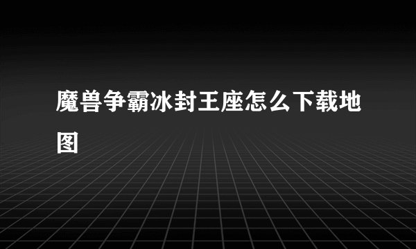 魔兽争霸冰封王座怎么下载地图