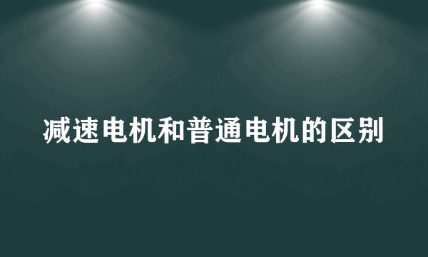 减速电机和普通电机的区别