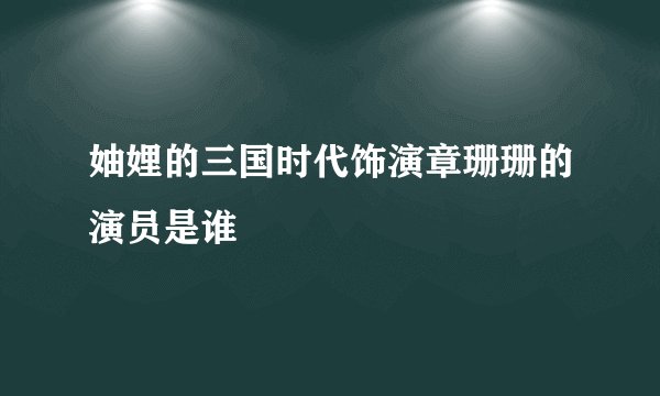 妯娌的三国时代饰演章珊珊的演员是谁
