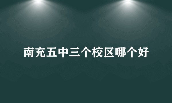 南充五中三个校区哪个好