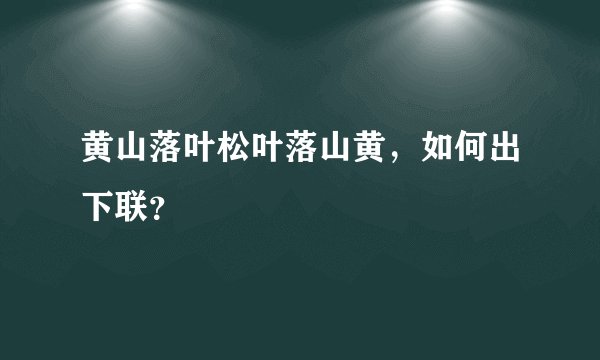 黄山落叶松叶落山黄,如何出下联?