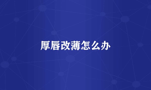 厚唇改薄怎么办