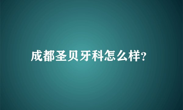 成都圣贝牙科怎么样？
