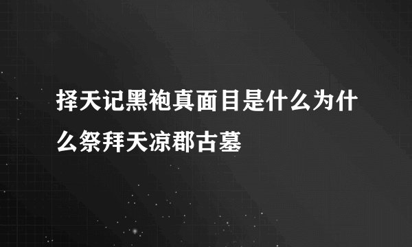 择天记黑袍真面目是什么为什么祭拜天凉郡古墓