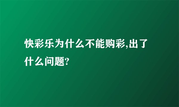 快彩乐为什么不能购彩,出了什么问题?