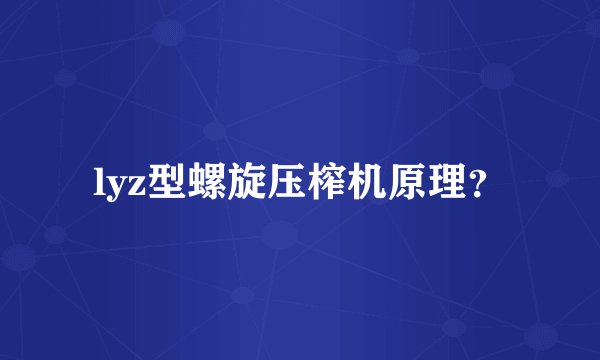 lyz型螺旋压榨机原理？