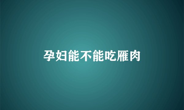 孕妇能不能吃雁肉
