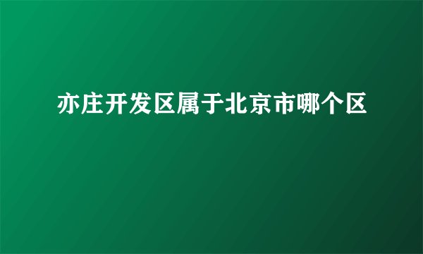 亦庄开发区属于北京市哪个区