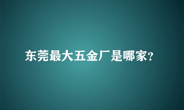 东莞最大五金厂是哪家？