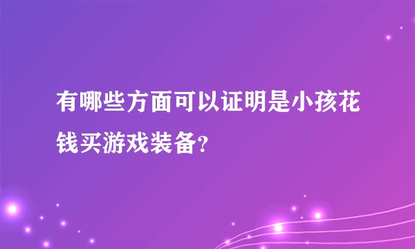 有哪些方面可以证明是小孩花钱买游戏装备？
