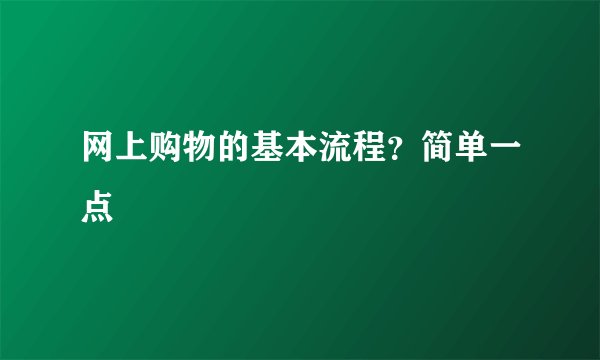 网上购物的基本流程？简单一点