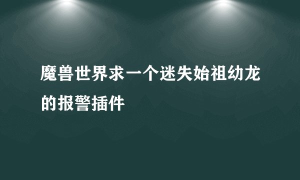 魔兽世界求一个迷失始祖幼龙的报警插件