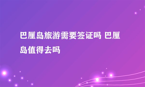 巴厘岛旅游需要签证吗 巴厘岛值得去吗
