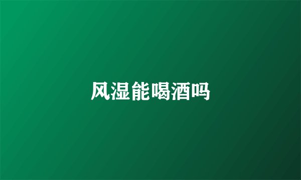 风湿能喝酒吗