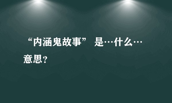 “内涵鬼故事” 是…什么…意思？