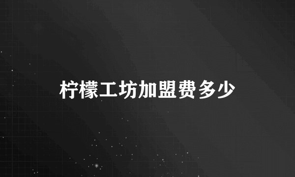 柠檬工坊加盟费多少