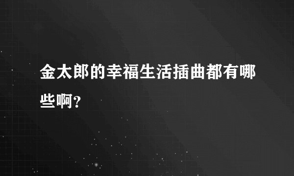 金太郎的幸福生活插曲都有哪些啊？