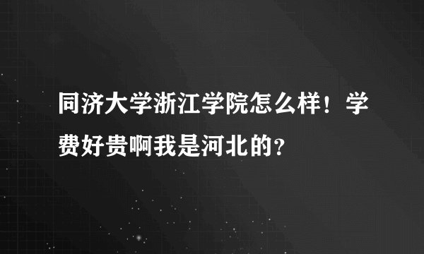 同济大学浙江学院怎么样！学费好贵啊我是河北的？