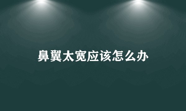 鼻翼太宽应该怎么办