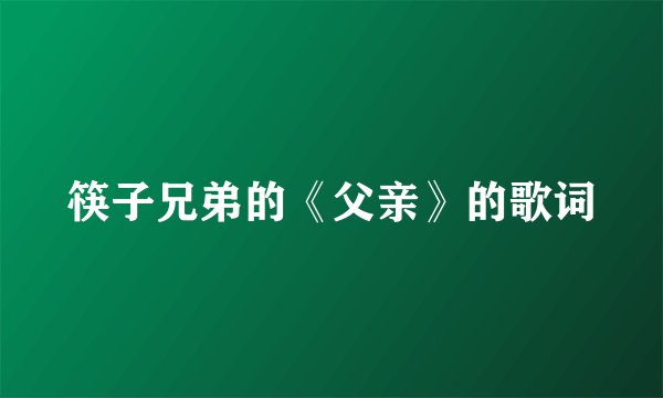 筷子兄弟的《父亲》的歌词