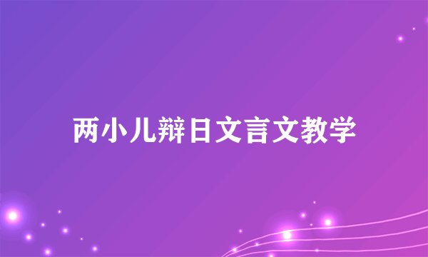 两小儿辩日文言文教学