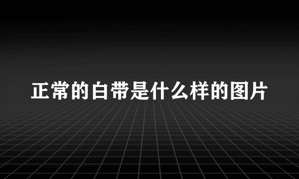 正常的白带是什么样的图片