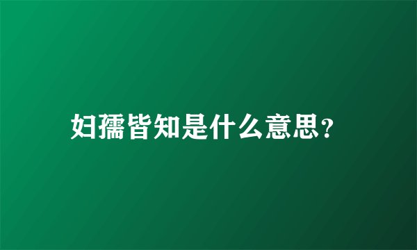 妇孺皆知是什么意思？