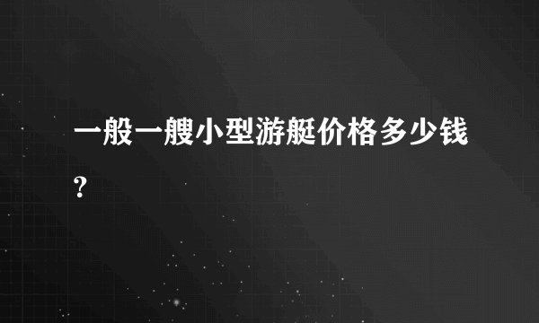 一般一艘小型游艇价格多少钱？